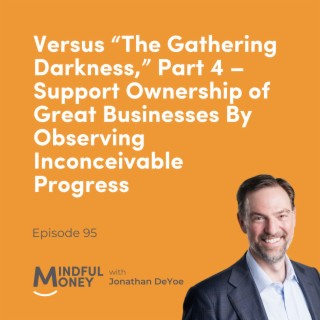 095 Versus “The Gathering Darkness,” Part 4 – Support Ownership of Great Businesses By Observing Inconceivable Progress
