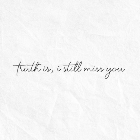 Truth is, i still miss you
