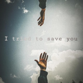 i tried to save you