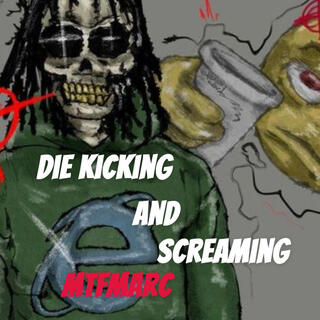 Die kicking and screaming