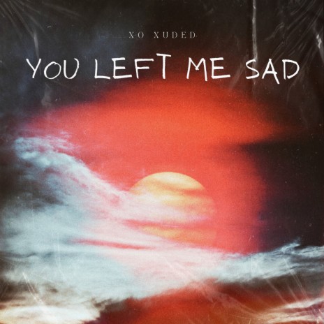 you left me sad