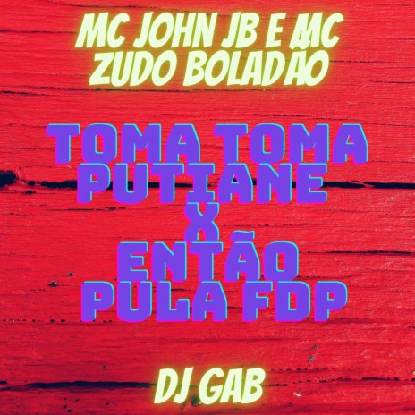 TOMA TOMA PUTI4NE x ENTÃO PULA FDP ft. DJ Gab & MC Zudo Boladão | Boomplay Music