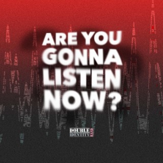 ARE YOU GONNA LISTEN NOW? ft. DØUBLE IDENTITY lyrics | Boomplay Music