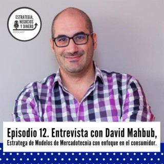 Episodio 12. Entrevista con David Mahbub, Estratega de Modelos de Mercadotecnia con enfoque en el consumidor.