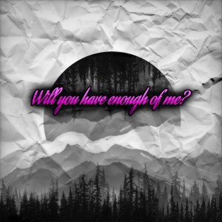 Will You Have Enough of Me?
