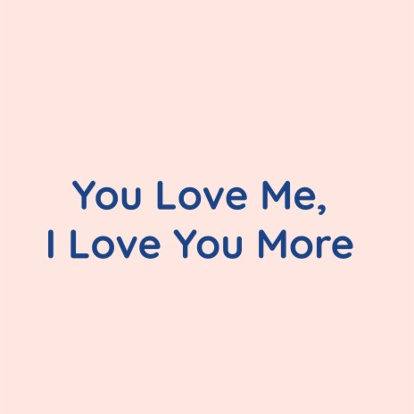 You Love Me, I Love You More | Boomplay Music