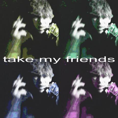 take my friends | Boomplay Music