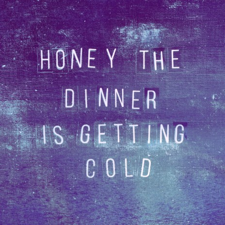 Honey, the Dinner Is Getting Cold | Boomplay Music