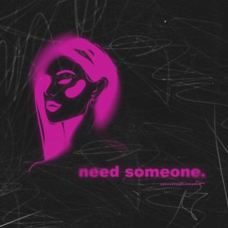 need someone.