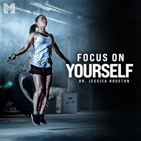 Focus on Yourself (Motivational Speech) ft. Dr. Jessica Houston | Boomplay Music