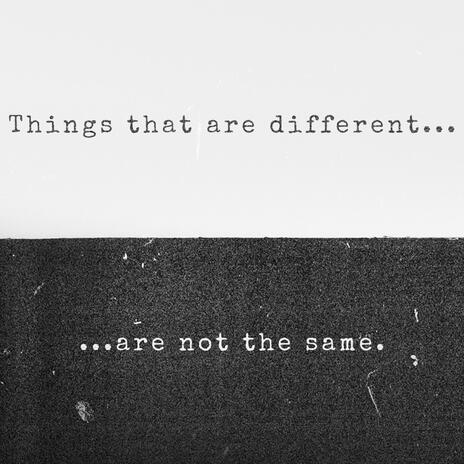 Things That Are Different (Are Not The Same)