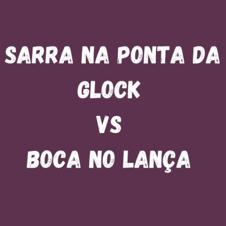 SARRA NA PONTA DA GLOCK VS BOCA NO LANÇA ft. Remix | Boomplay Music