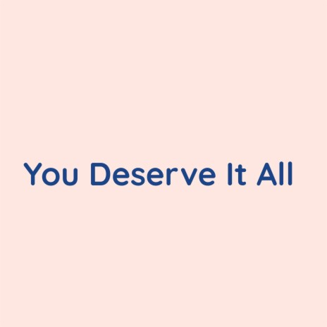 You Deserve It All | Boomplay Music