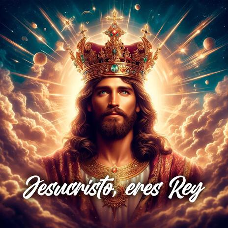 Jesucristo Eres Rey | Boomplay Music