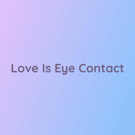 Love Is Eye Contact | Boomplay Music