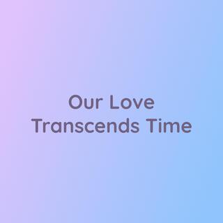 Our Love Transcends Time