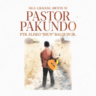 Mga Likhang Awitin ni PASTOR PAKUNDO (Pastor Eliseo “Jhun” Balquin Jr.) Volume 1