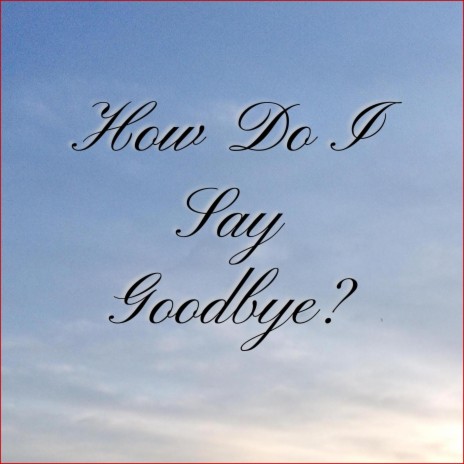 How Do I Say Goodbye? | Boomplay Music