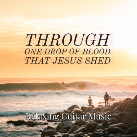 Through One Drop of Blood That Jesus Shed (Relaxing Guitar Music) | Boomplay Music