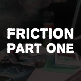 Friction, Pt. One