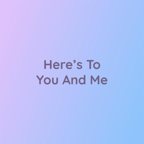 Here's To You And Me | Boomplay Music