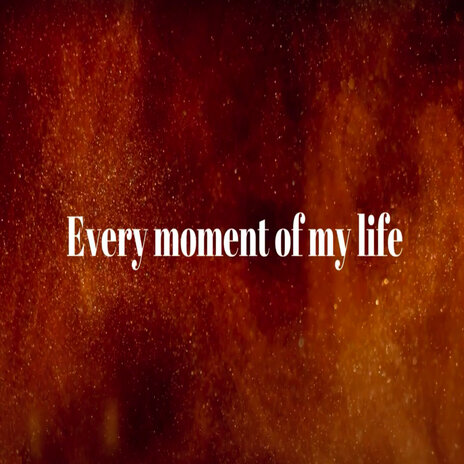 Every Moment of My Life | Boomplay Music