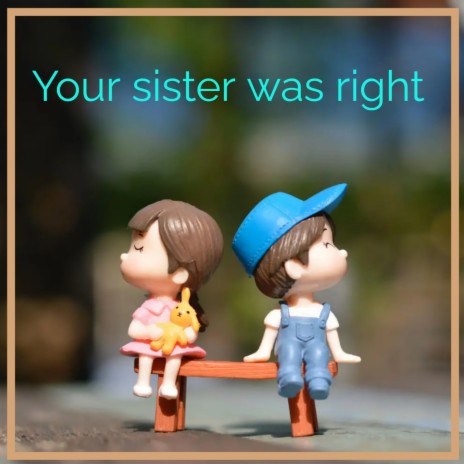 Your sister was right | Boomplay Music