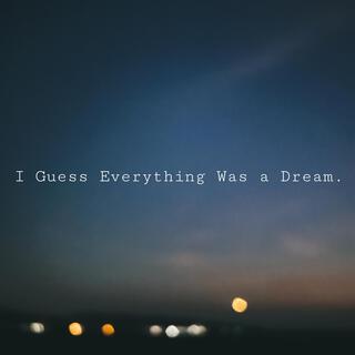 I Guess Everything Was a Dream.