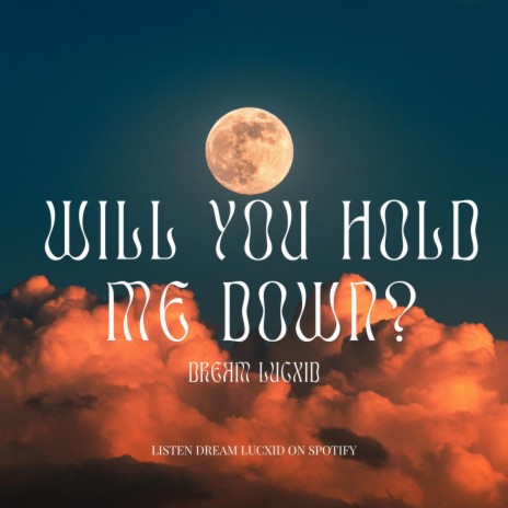 WILL YOU HOLD ME DOWN?