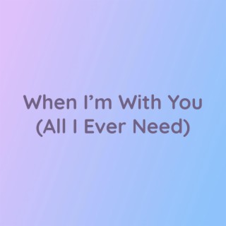 When I'm With You (All I Ever Need)