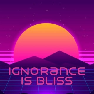 Ignorance is Bliss