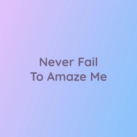 Never Fail To Amaze Me