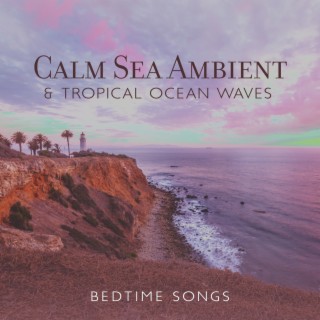 Calm Sea Ambient & Tropical Ocean Waves: Bedtime Songs, Blue Soothing Chill Out for Insomnia, Rest & Relax with Ocean Sounds