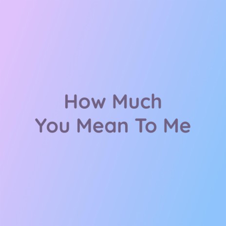 How Much You Mean To Me | Boomplay Music