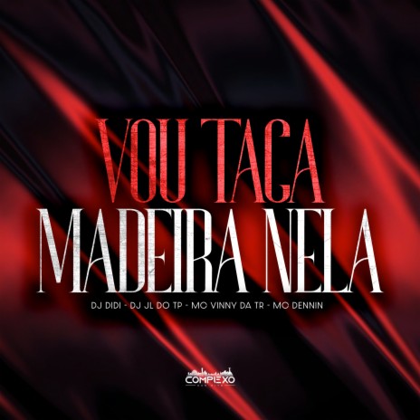 Vou Tacar Madeira Nela ft. Mc Dennin, Mc Vinny da TR & DJ JL DO TP | Boomplay Music