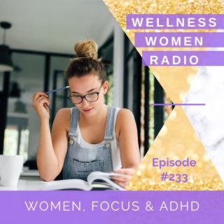 WWR 233: Women, Focus &amp; ADHD