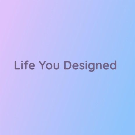 Life You Designed | Boomplay Music