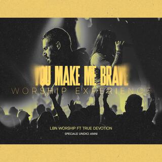 You make me brave worship experience