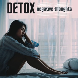 Detox Negative Thoughts: Relaxing Music to Help you Through the Healing Process from Anxiety and Depression