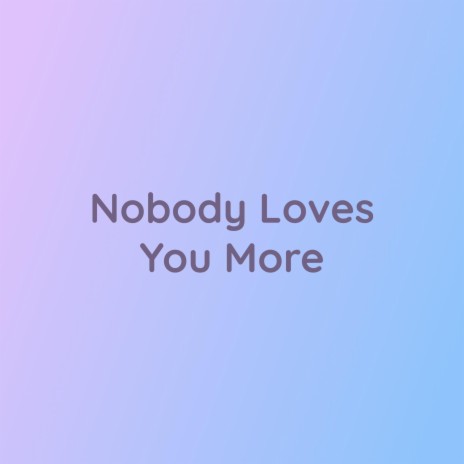 Nobody Loves You More | Boomplay Music