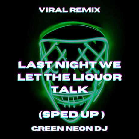 Last Night We Let The Liquor Talk (Tik Tok Sped Up) - Remix ft. Green Neon DJ & Independent Lemon | Boomplay Music