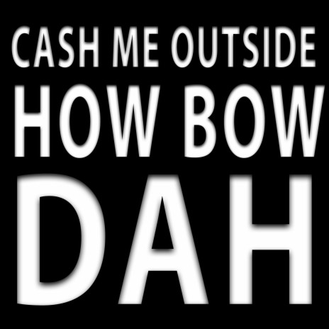 Cash Me Outside How Bow Dah