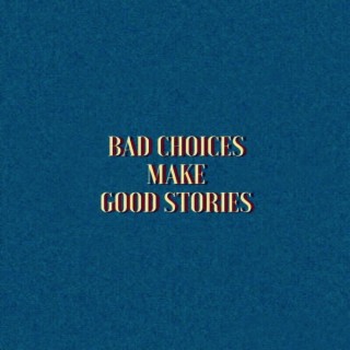 BAD CHOICES MAKE GOOD STORIES