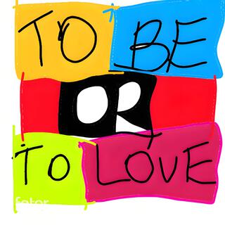 To Be OR To Love!