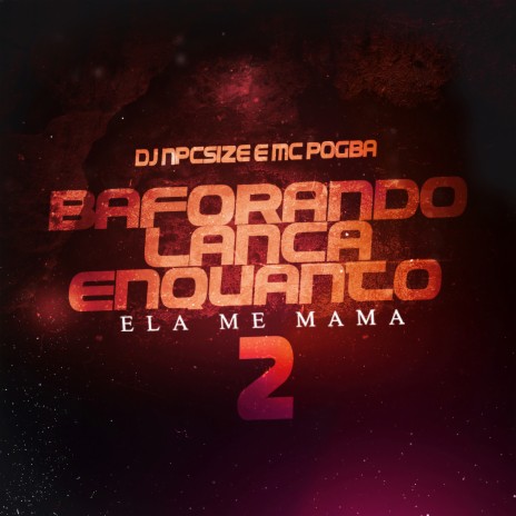 Baforando Lança Enquanto Ela Me Mama, Pt. 2 ft. Mc Pogba | Boomplay Music