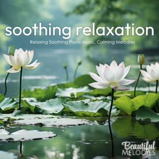 Soothing Relaxation (Relaxing Soothing Piano Music, Calming Melodies)