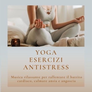 Yoga esercizi antistress: Musica rilassante per rallentare il battito cardiaco, calmare ansia e angoscia