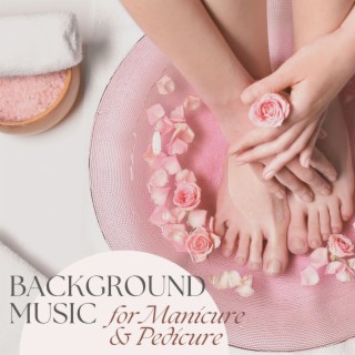 Background Music for Manicure & Pedicure: The Perfect Ambience for Body Treatments