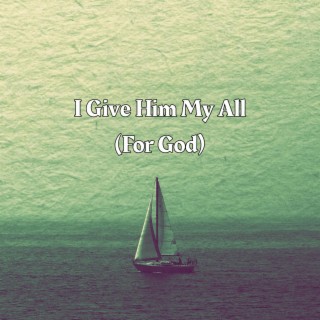 I Give Him My All(For God)