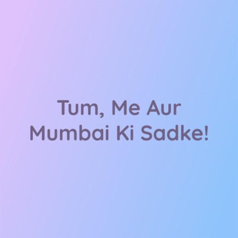 Tum, Me Aur Mumbai Ki Sadke! | Boomplay Music